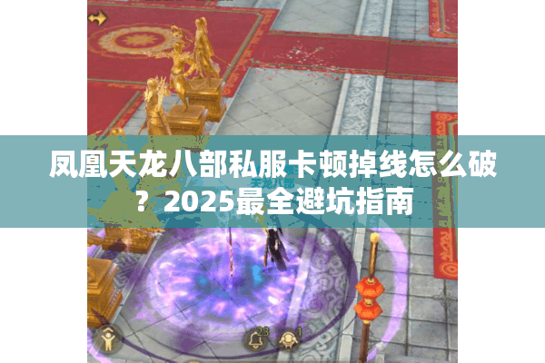 凤凰天龙八部私服卡顿掉线怎么破?2025最全避坑指南 凤凰天龙八部私服卡顿掉线怎么破?2025最全避坑指南