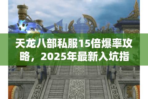 天龙八部私服15倍爆率攻略，2025年最新入坑指南