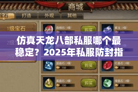 仿真天龙八部私服哪个最稳定?2025年私服防封指南 仿真天龙八部私服哪个最稳定?2025年私服防封指南