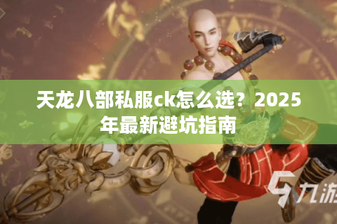 天龙八部私服ck怎么选?2025年最新避坑指南 天龙八部私服ck怎么选?2025年最新避坑指南