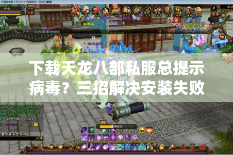 下载天龙八部私服总提示病毒？三招解决安装失败问题
