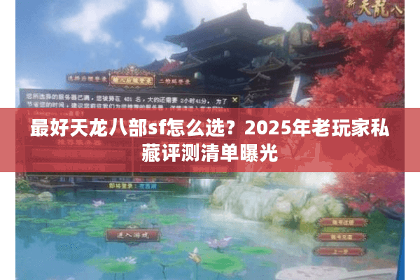 最好天龙八部sf怎么选?2025年老玩家私藏评测清单曝光 最好天龙八部sf怎么选?2025年老玩家私藏评测清单曝光