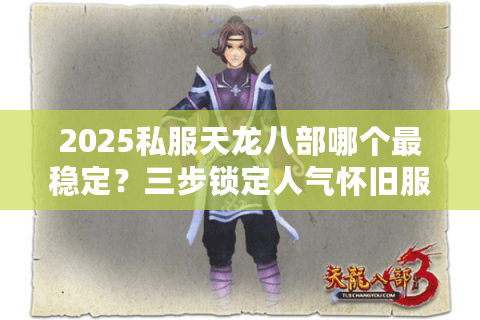 2025私服天龙八部哪个最稳定?三步锁定人气怀旧服 2025私服天龙八部哪个最稳定?三步锁定人气怀旧服