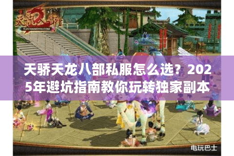 天骄天龙八部私服怎么选？2025年避坑指南教你玩转独家副本