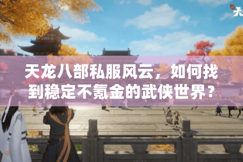 天龙八部私服风云,如何找到稳定不氪金的武侠世界? 天龙八部私服风云,如何找到稳定不氪金的武侠世界?