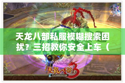 天龙八部私服模糊搜索困扰?三招教你安全上车(2025最新避坑指南) 天龙八部私服模糊搜索困扰?三招教你安全上车(2025最新避坑指南)