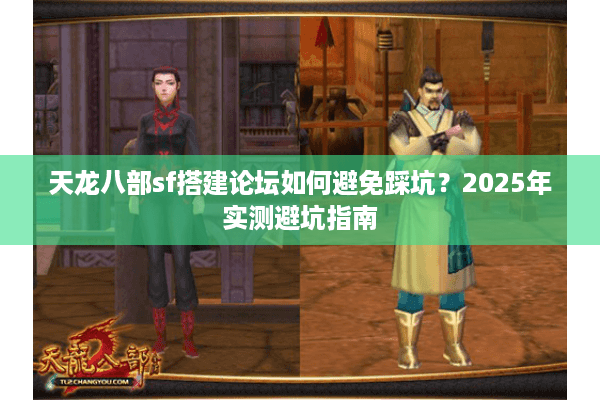 天龙八部sf搭建论坛如何避免踩坑?2025年实测避坑指南 天龙八部sf搭建论坛如何避免踩坑?2025年实测避坑指南