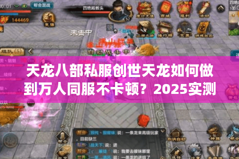 天龙八部私服创世天龙如何做到万人同服不卡顿?2025实测报告 天龙八部私服创世天龙如何做到万人同服不卡顿?2025实测报告