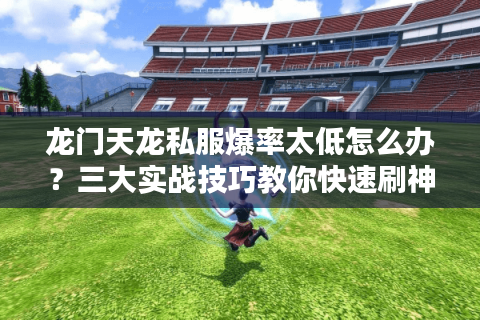 龙门天龙私服爆率太低怎么办?三大实战技巧教你快速刷神装 龙门天龙私服爆率太低怎么办?三大实战技巧教你快速刷神装