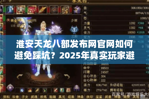 淮安天龙八部发布网官网如何避免踩坑?2025年真实玩家避雷指南 淮安天龙八部发布网官网如何避免踩坑?2025年真实玩家避雷指南
