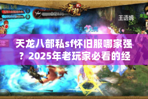 天龙八部私sf怀旧服哪家强?2025年老玩家必看的经典版本回归指南 天龙八部私sf怀旧服哪家强?2025年老玩家必看的经典版本回归指南