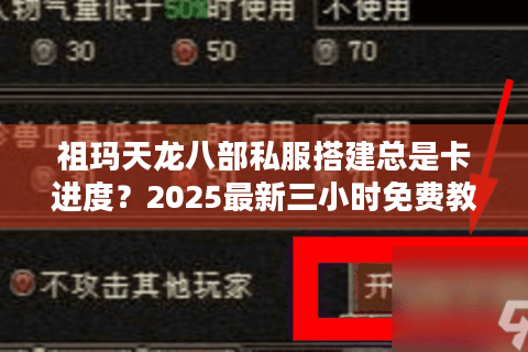 祖玛天龙八部私服搭建总是卡进度?2025最新三小时免费教程来了 祖玛天龙八部私服搭建总是卡进度?2025最新三小时免费教程来了