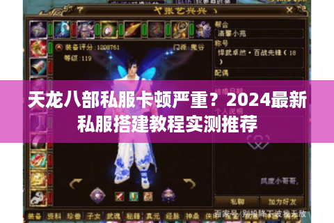 天龙八部私服卡顿严重?2024最新私服搭建教程实测推荐 天龙八部私服卡顿严重?2024最新私服搭建教程实测推荐