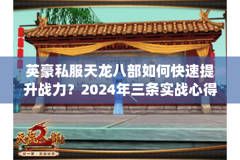 英豪私服天龙八部如何快速提升战力?2024年三条实战心得分享 英豪私服天龙八部如何快速提升战力?2024年三条实战心得分享