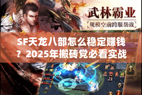 SF天龙八部怎么稳定赚钱?2025年搬砖党必看实战手册 SF天龙八部怎么稳定赚钱?2025年搬砖党必看实战手册
