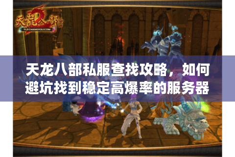 天龙八部私服查找攻略，如何避坑找到稳定高爆率的服务器？