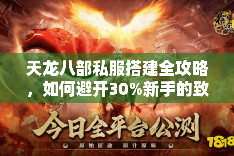 天龙八部私服搭建全攻略,如何避开30%新手的致命错误? 天龙八部私服搭建全攻略,如何避开30%新手的致命错误?