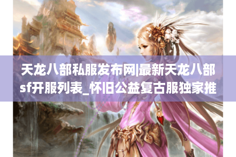 天龙八部私服发布网|最新天龙八部sf开服列表_怀旧公益复古服独家推荐 天龙八部私服发布网|最新天龙八部sf开服列表_怀旧公益复古服独家推荐