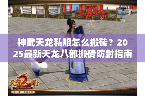 神武天龙私服怎么搬砖?2025最新天龙八部搬砖防封指南 神武天龙私服怎么搬砖?2025最新天龙八部搬砖防封指南