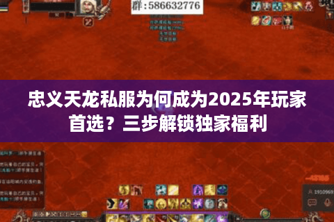 忠义天龙私服为何成为2025年玩家首选?三步解锁独家福利 忠义天龙私服为何成为2025年玩家首选?三步解锁独家福利