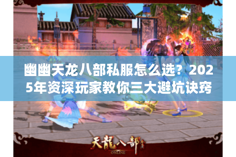 幽幽天龙八部私服怎么选?2025年资深玩家教你三大避坑诀窍 幽幽天龙八部私服怎么选?2025年资深玩家教你三大避坑诀窍