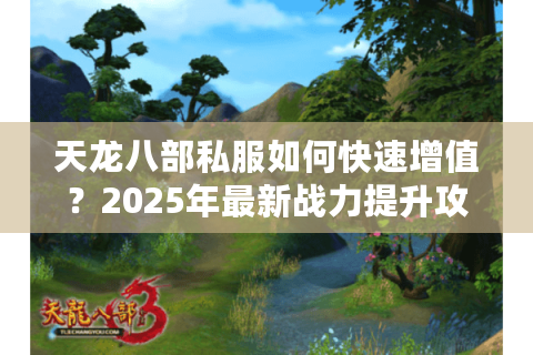天龙八部私服如何快速增值?2025年最新战力提升攻略 天龙八部私服如何快速增值?2025年最新战力提升攻略