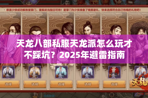 天龙八部私服天龙派怎么玩才不踩坑?2025年避雷指南 天龙八部私服天龙派怎么玩才不踩坑?2025年避雷指南