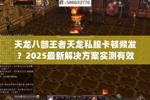天龙八部王者天龙私服卡顿频发?2025最新解决方案实测有效 天龙八部王者天龙私服卡顿频发?2025最新解决方案实测有效