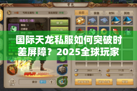 国际天龙私服如何突破时差屏障?2025全球玩家都在用的跨区作战攻略 国际天龙私服如何突破时差屏障?2025全球玩家都在用的跨区作战攻略