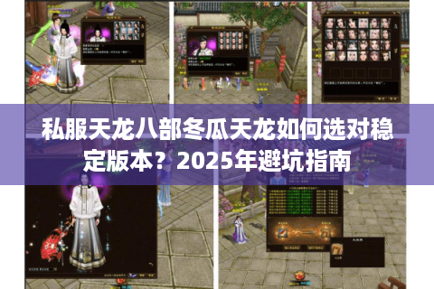 私服天龙八部冬瓜天龙如何选对稳定版本?2025年避坑指南 私服天龙八部冬瓜天龙如何选对稳定版本?2025年避坑指南