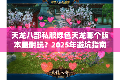 天龙八部私服绿色天龙哪个版本最耐玩？2025年避坑指南