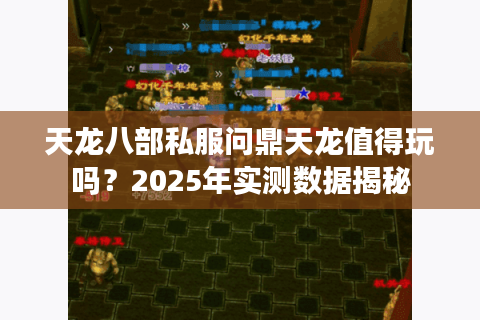 天龙八部私服问鼎天龙值得玩吗？2025年实测数据揭秘