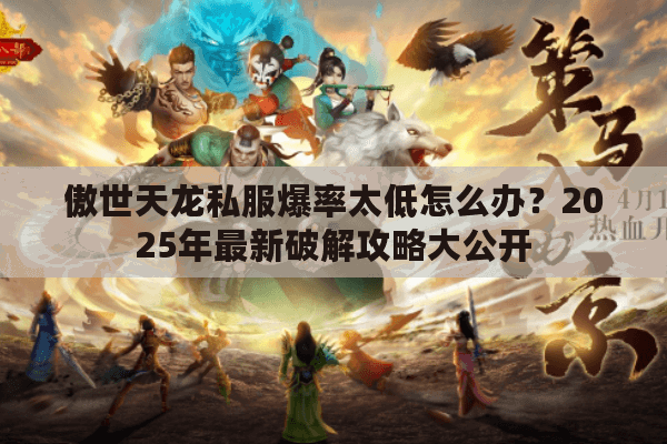 傲世天龙私服爆率太低怎么办?2025年最新破解攻略大公开 傲世天龙私服爆率太低怎么办?2025年最新破解攻略大公开