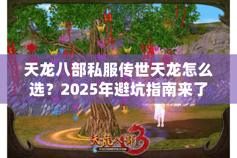 天龙八部私服传世天龙怎么选？2025年避坑指南来了