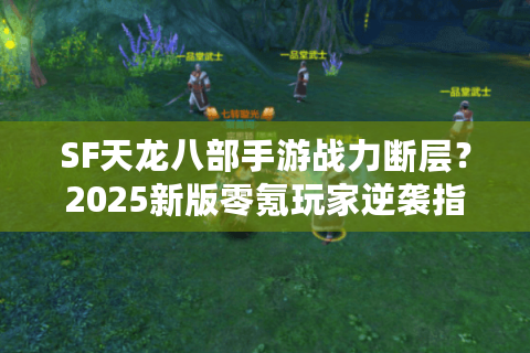 SF天龙八部手游战力断层?2025新版零氪玩家逆袭指南 SF天龙八部手游战力断层?2025新版零氪玩家逆袭指南