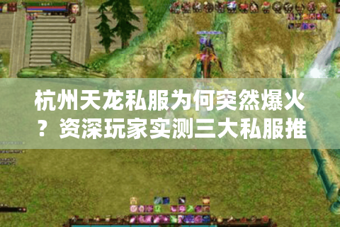 杭州天龙私服为何突然爆火?资深玩家实测三大私服推荐 杭州天龙私服为何突然爆火?资深玩家实测三大私服推荐