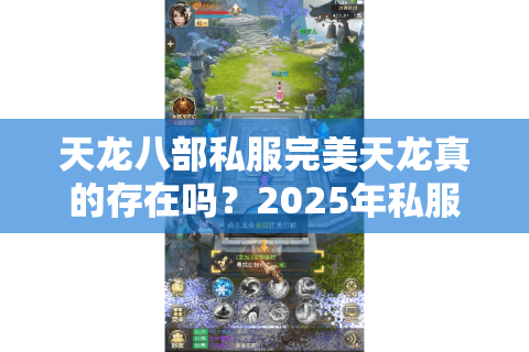 天龙八部私服完美天龙真的存在吗?2025年私服防骗指南 天龙八部私服完美天龙真的存在吗?2025年私服防骗指南