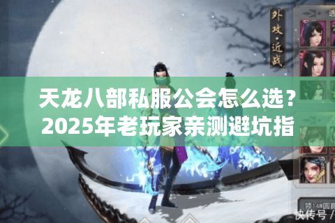 天龙八部私服公会怎么选?2025年老玩家亲测避坑指南 天龙八部私服公会怎么选?2025年老玩家亲测避坑指南