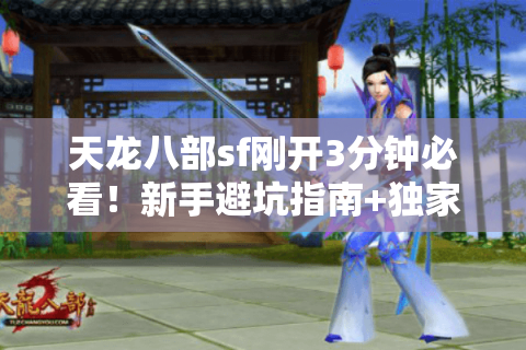天龙八部sf刚开3分钟必看!新手避坑指南+独家福利领取攻略 天龙八部sf刚开3分钟必看!新手避坑指南+独家福利领取攻略