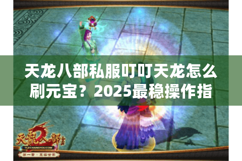 天龙八部私服叮叮天龙怎么刷元宝?2025最稳操作指南 天龙八部私服叮叮天龙怎么刷元宝?2025最稳操作指南