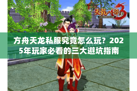 方舟天龙私服究竟怎么玩?2025年玩家必看的三大避坑指南 方舟天龙私服究竟怎么玩?2025年玩家必看的三大避坑指南