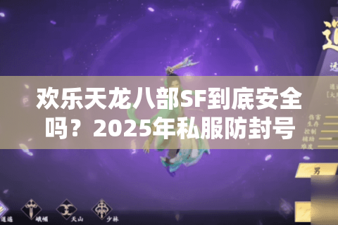 欢乐天龙八部SF到底安全吗?2025年私服防封号与零氪金攻略 欢乐天龙八部SF到底安全吗?2025年私服防封号与零氪金攻略