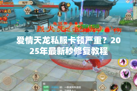 爱情天龙私服卡顿严重?2025年最新秒修复教程 爱情天龙私服卡顿严重?2025年最新秒修复教程