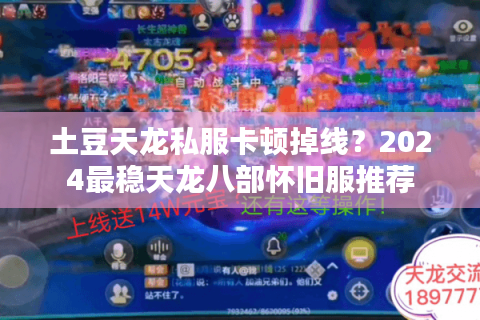 土豆天龙私服卡顿掉线?2024最稳天龙八部怀旧服推荐 土豆天龙私服卡顿掉线?2024最稳天龙八部怀旧服推荐