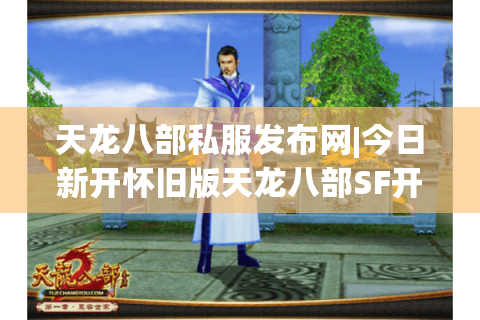 天龙八部私服发布网|今日新开怀旧版天龙八部SF开服时间表_经典复古服推荐 天龙八部私服发布网|今日新开怀旧版天龙八部SF开服时间表_经典复古服推荐