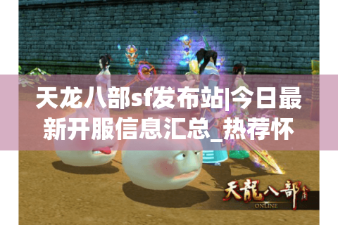 天龙八部sf发布站|今日最新开服信息汇总_热荐怀旧天龙私服大全 天龙八部sf发布站|今日最新开服信息汇总_热荐怀旧天龙私服大全