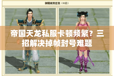 帝国天龙私服卡顿频繁?三招解决掉帧封号难题 帝国天龙私服卡顿频繁?三招解决掉帧封号难题