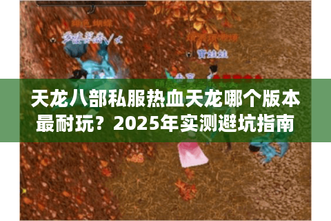 天龙八部私服热血天龙哪个版本最耐玩？2025年实测避坑指南
