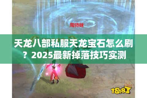 天龙八部私服天龙宝石怎么刷?2025最新掉落技巧实测 天龙八部私服天龙宝石怎么刷?2025最新掉落技巧实测