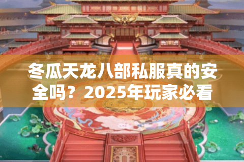 冬瓜天龙八部私服真的安全吗?2025年玩家必看的避坑指南 冬瓜天龙八部私服真的安全吗?2025年玩家必看的避坑指南